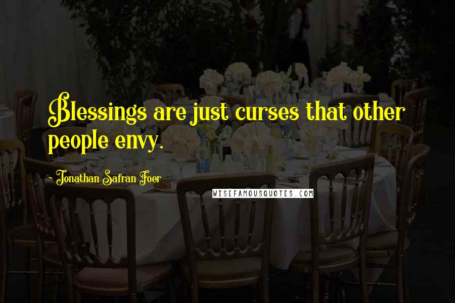 Jonathan Safran Foer Quotes: Blessings are just curses that other people envy.