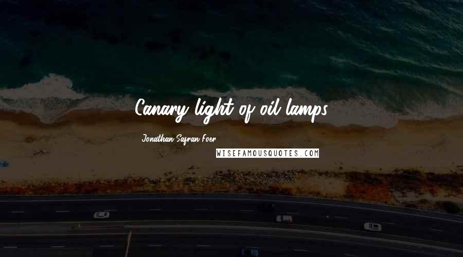 Jonathan Safran Foer Quotes: Canary light of oil lamps