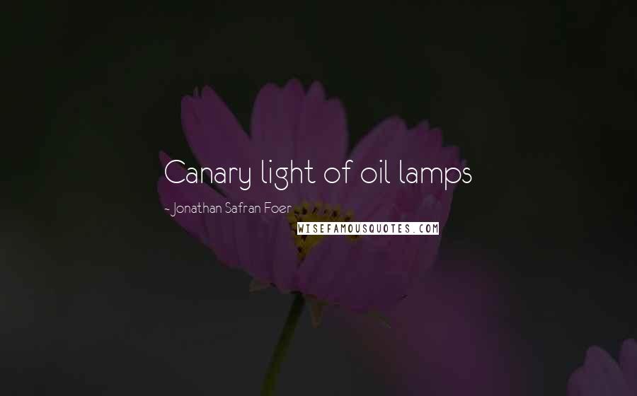 Jonathan Safran Foer Quotes: Canary light of oil lamps