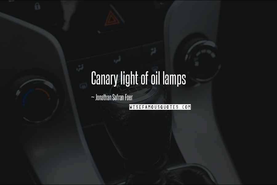 Jonathan Safran Foer Quotes: Canary light of oil lamps