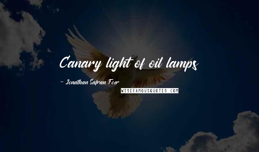 Jonathan Safran Foer Quotes: Canary light of oil lamps