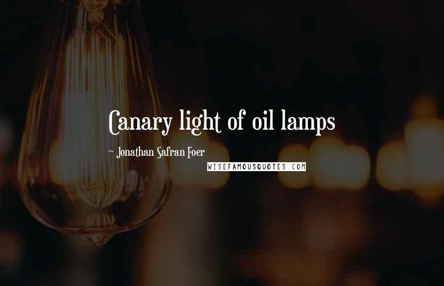 Jonathan Safran Foer Quotes: Canary light of oil lamps