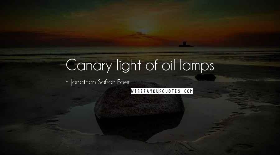 Jonathan Safran Foer Quotes: Canary light of oil lamps