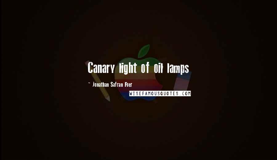 Jonathan Safran Foer Quotes: Canary light of oil lamps