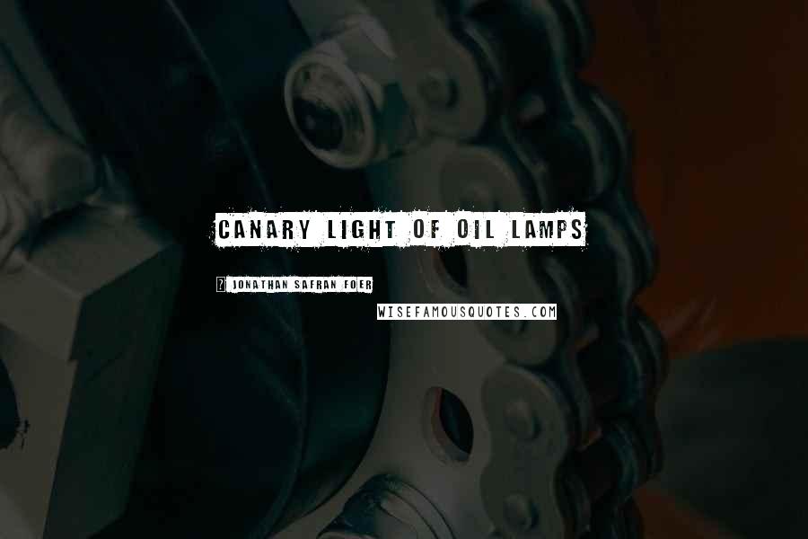 Jonathan Safran Foer Quotes: Canary light of oil lamps