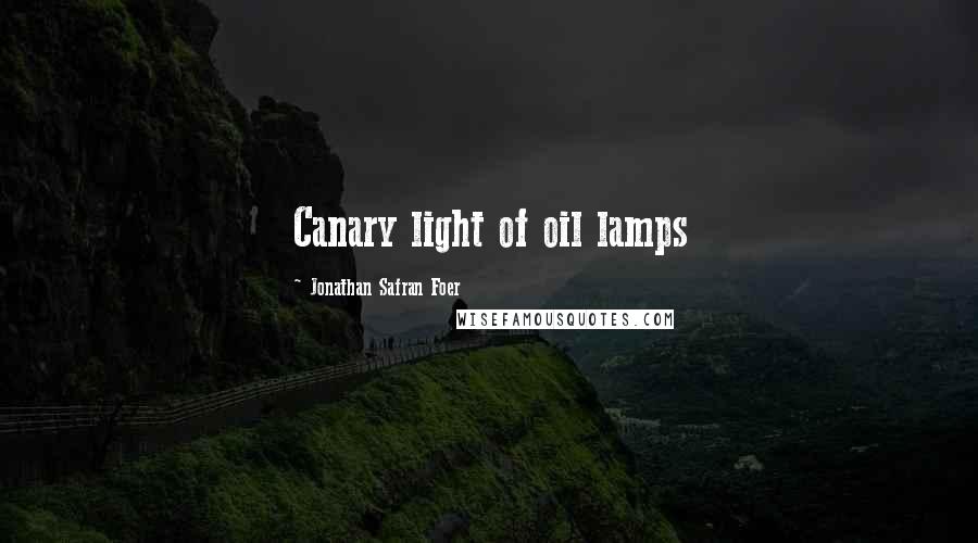 Jonathan Safran Foer Quotes: Canary light of oil lamps