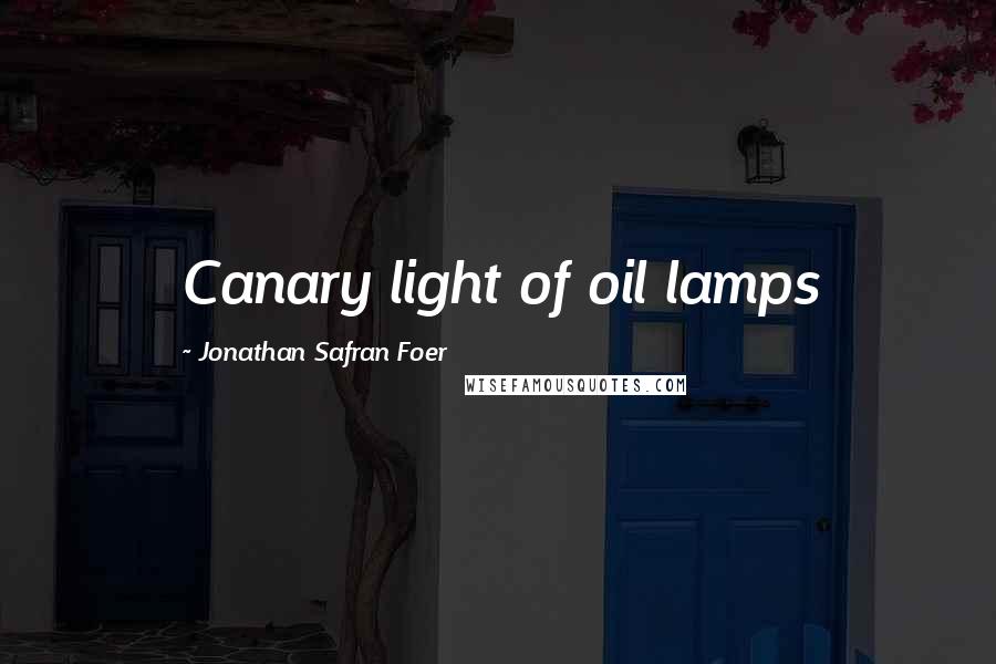 Jonathan Safran Foer Quotes: Canary light of oil lamps