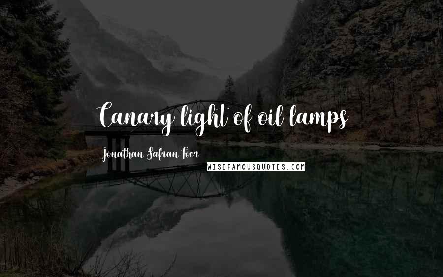 Jonathan Safran Foer Quotes: Canary light of oil lamps