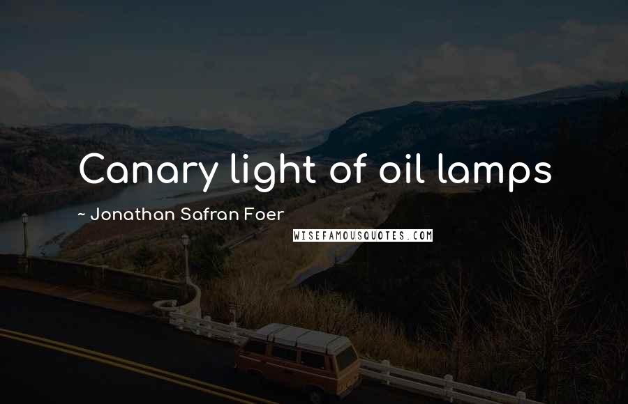 Jonathan Safran Foer Quotes: Canary light of oil lamps