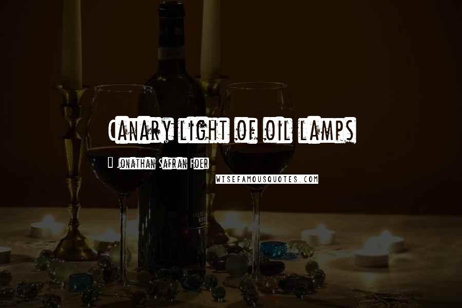 Jonathan Safran Foer Quotes: Canary light of oil lamps