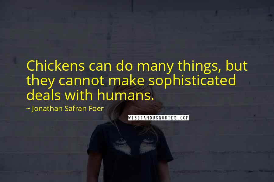 Jonathan Safran Foer Quotes: Chickens can do many things, but they cannot make sophisticated deals with humans.