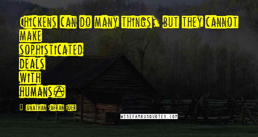 Jonathan Safran Foer Quotes: Chickens can do many things, but they cannot make sophisticated deals with humans.