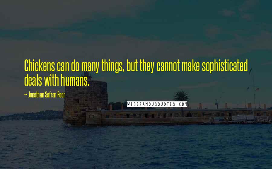 Jonathan Safran Foer Quotes: Chickens can do many things, but they cannot make sophisticated deals with humans.