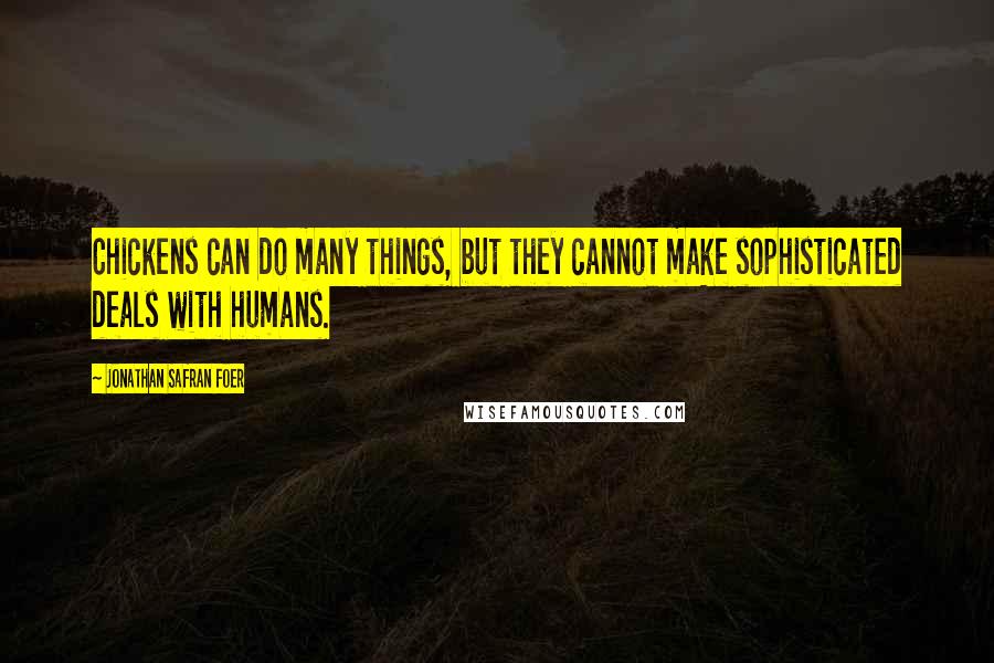 Jonathan Safran Foer Quotes: Chickens can do many things, but they cannot make sophisticated deals with humans.