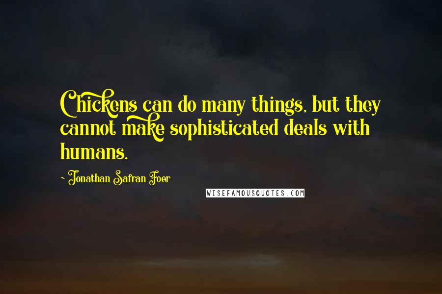 Jonathan Safran Foer Quotes: Chickens can do many things, but they cannot make sophisticated deals with humans.