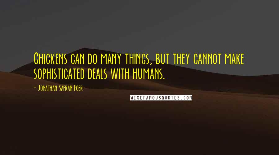 Jonathan Safran Foer Quotes: Chickens can do many things, but they cannot make sophisticated deals with humans.