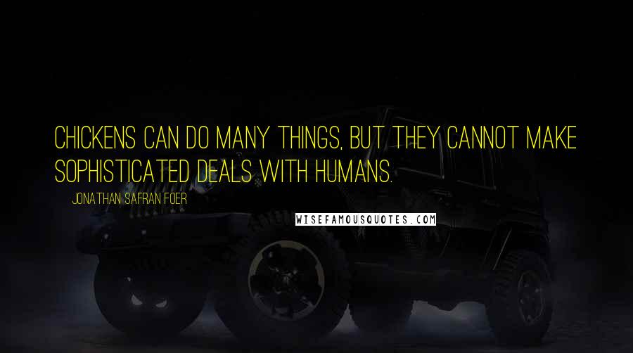 Jonathan Safran Foer Quotes: Chickens can do many things, but they cannot make sophisticated deals with humans.