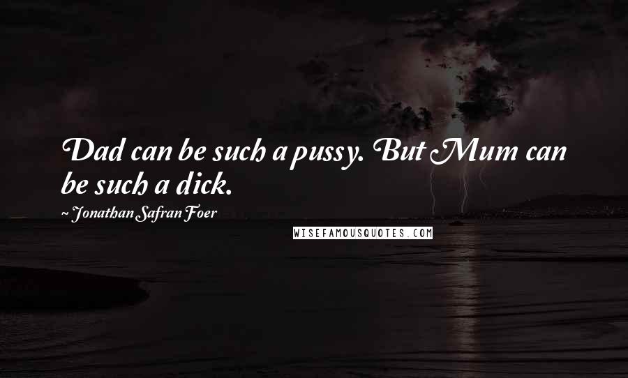 Jonathan Safran Foer Quotes: Dad can be such a pussy. But Mum can be such a dick.