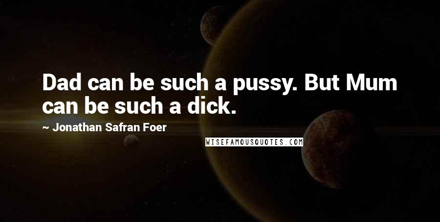 Jonathan Safran Foer Quotes: Dad can be such a pussy. But Mum can be such a dick.