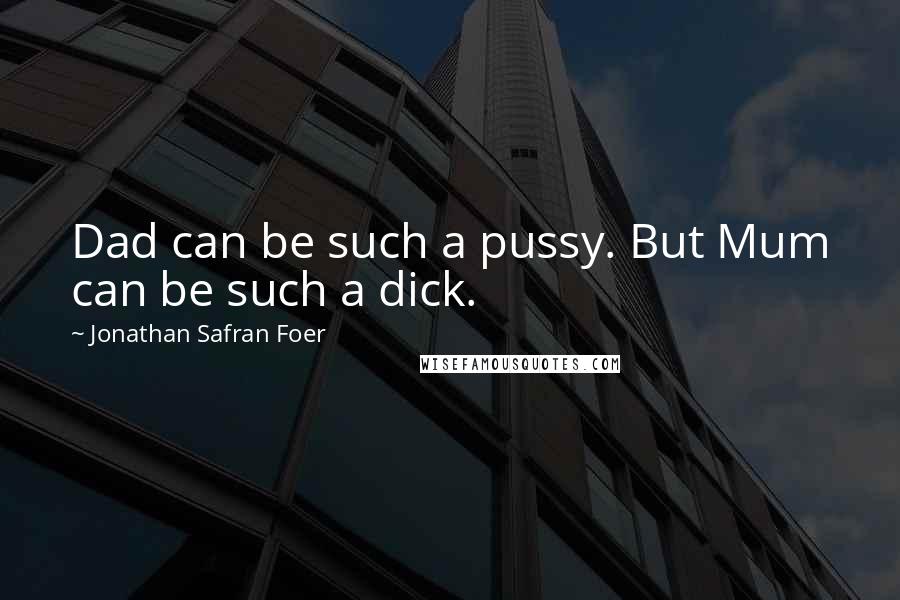 Jonathan Safran Foer Quotes: Dad can be such a pussy. But Mum can be such a dick.