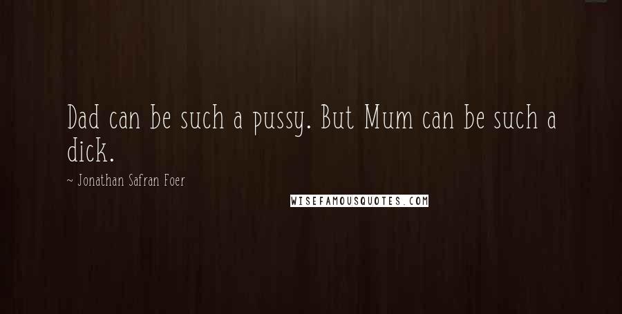 Jonathan Safran Foer Quotes: Dad can be such a pussy. But Mum can be such a dick.