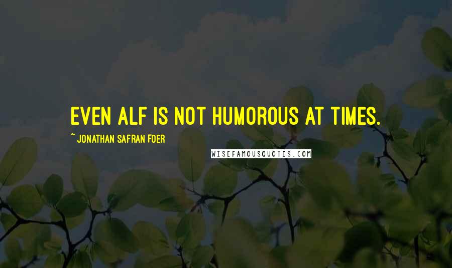 Jonathan Safran Foer Quotes: Even Alf is not humorous at times.