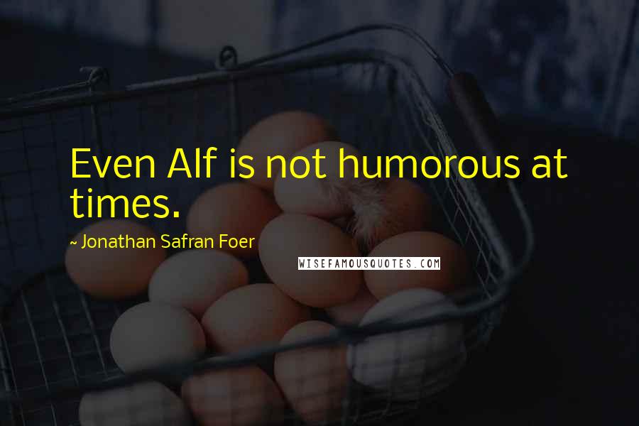 Jonathan Safran Foer Quotes: Even Alf is not humorous at times.