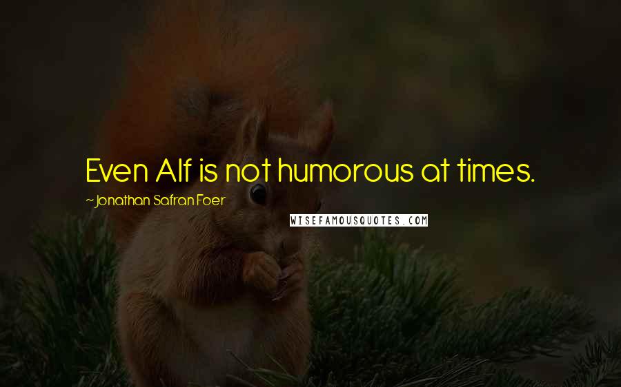 Jonathan Safran Foer Quotes: Even Alf is not humorous at times.