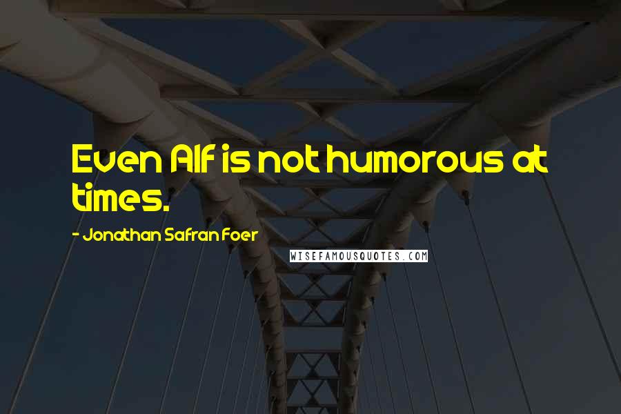 Jonathan Safran Foer Quotes: Even Alf is not humorous at times.