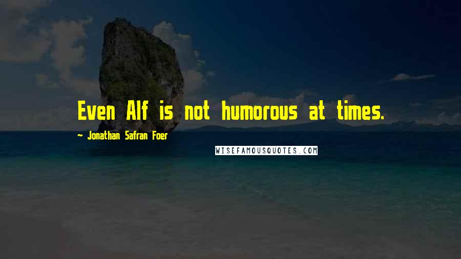 Jonathan Safran Foer Quotes: Even Alf is not humorous at times.