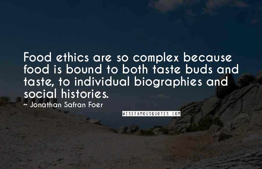 Jonathan Safran Foer Quotes: Food ethics are so complex because food is bound to both taste buds and taste, to individual biographies and social histories.