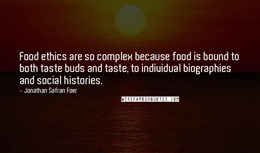 Jonathan Safran Foer Quotes: Food ethics are so complex because food is bound to both taste buds and taste, to individual biographies and social histories.