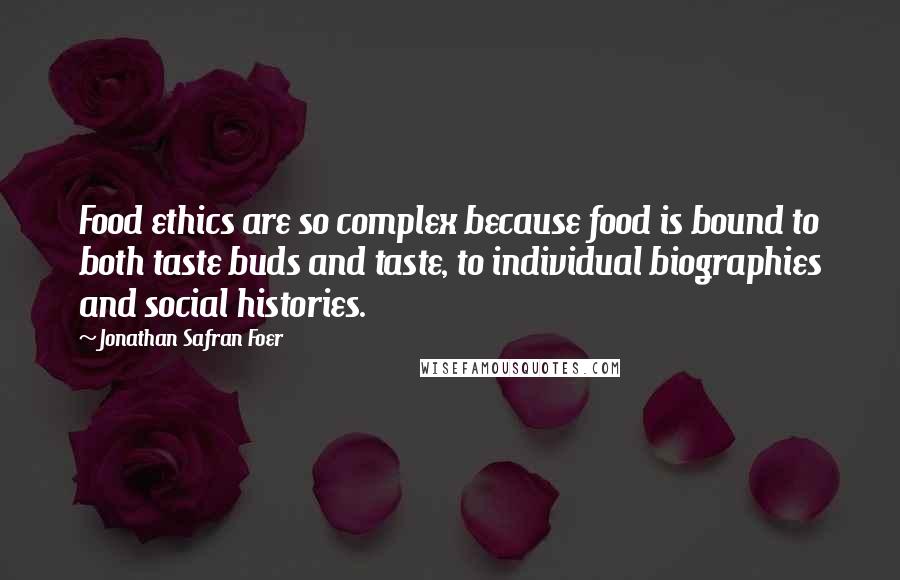 Jonathan Safran Foer Quotes: Food ethics are so complex because food is bound to both taste buds and taste, to individual biographies and social histories.