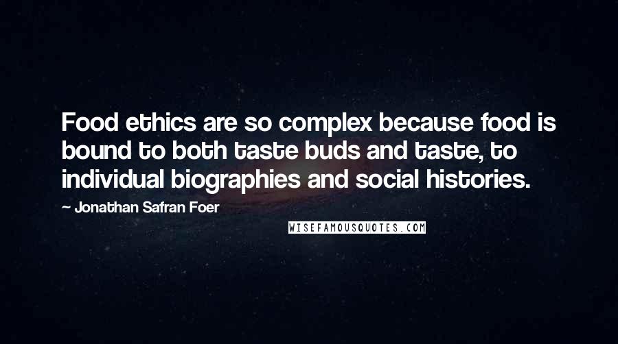 Jonathan Safran Foer Quotes: Food ethics are so complex because food is bound to both taste buds and taste, to individual biographies and social histories.