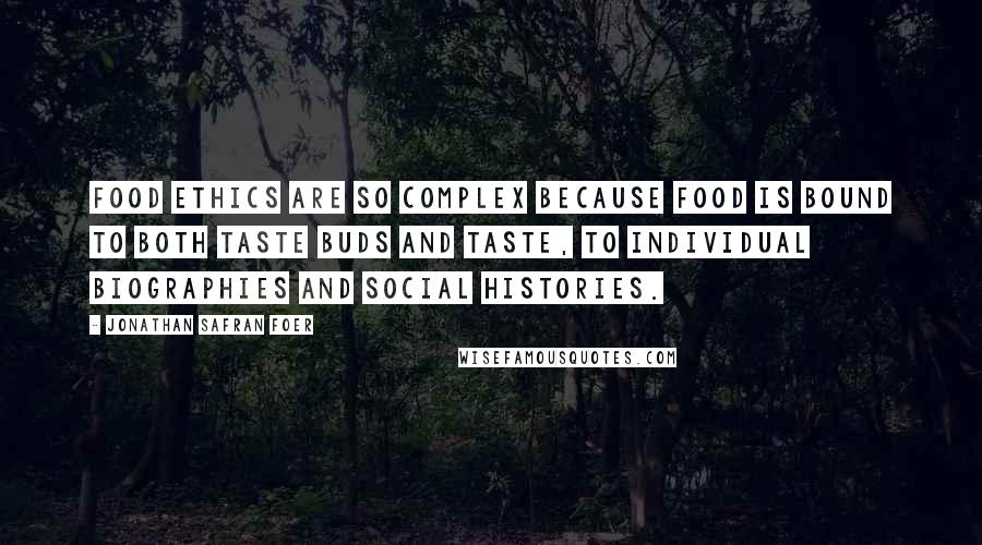 Jonathan Safran Foer Quotes: Food ethics are so complex because food is bound to both taste buds and taste, to individual biographies and social histories.