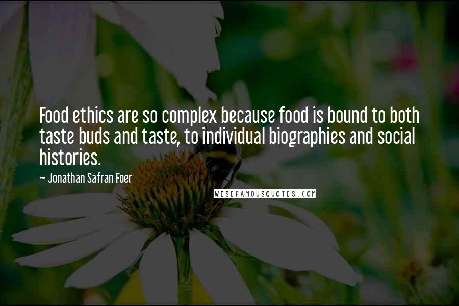 Jonathan Safran Foer Quotes: Food ethics are so complex because food is bound to both taste buds and taste, to individual biographies and social histories.