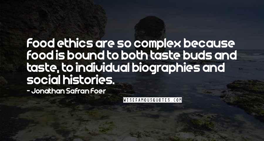 Jonathan Safran Foer Quotes: Food ethics are so complex because food is bound to both taste buds and taste, to individual biographies and social histories.