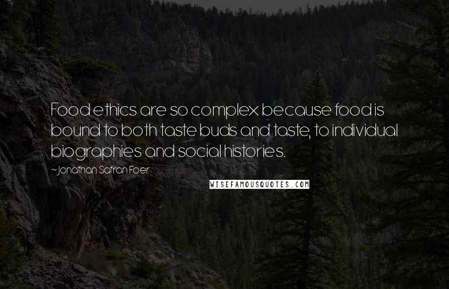Jonathan Safran Foer Quotes: Food ethics are so complex because food is bound to both taste buds and taste, to individual biographies and social histories.