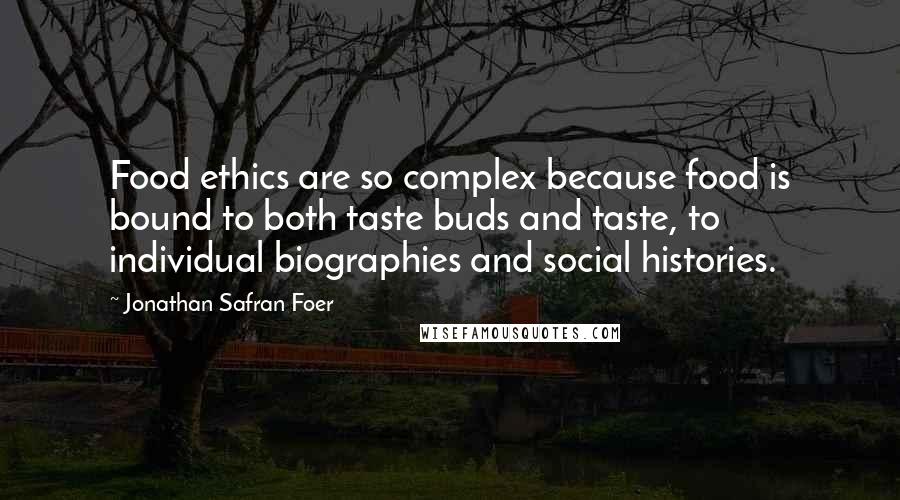 Jonathan Safran Foer Quotes: Food ethics are so complex because food is bound to both taste buds and taste, to individual biographies and social histories.