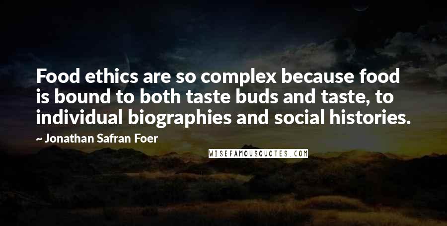 Jonathan Safran Foer Quotes: Food ethics are so complex because food is bound to both taste buds and taste, to individual biographies and social histories.