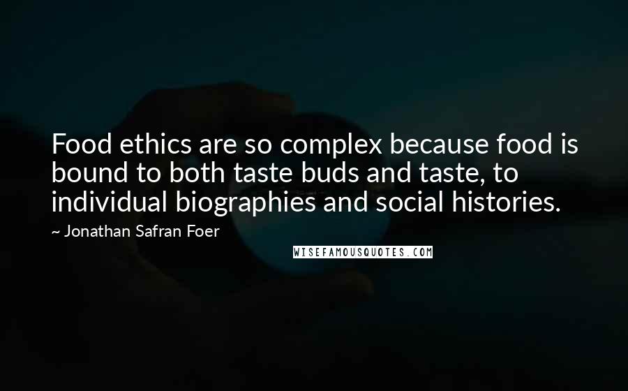 Jonathan Safran Foer Quotes: Food ethics are so complex because food is bound to both taste buds and taste, to individual biographies and social histories.