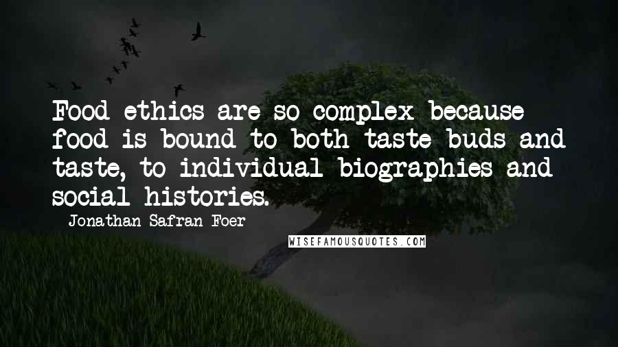 Jonathan Safran Foer Quotes: Food ethics are so complex because food is bound to both taste buds and taste, to individual biographies and social histories.