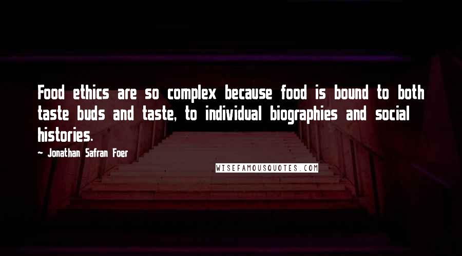 Jonathan Safran Foer Quotes: Food ethics are so complex because food is bound to both taste buds and taste, to individual biographies and social histories.