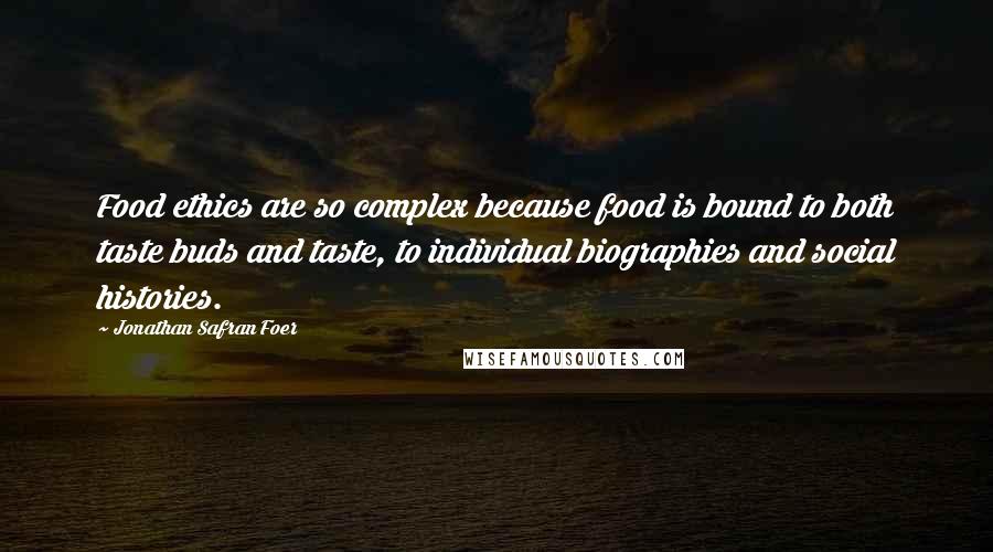 Jonathan Safran Foer Quotes: Food ethics are so complex because food is bound to both taste buds and taste, to individual biographies and social histories.