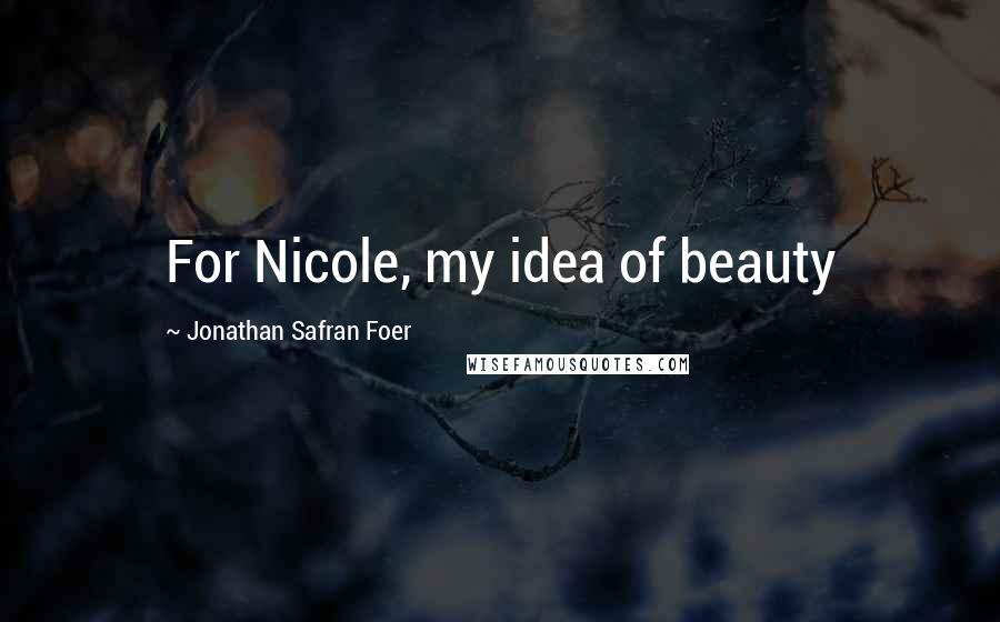 Jonathan Safran Foer Quotes: For Nicole, my idea of beauty