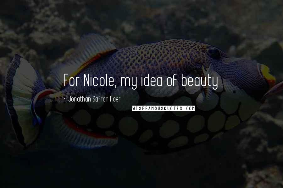 Jonathan Safran Foer Quotes: For Nicole, my idea of beauty