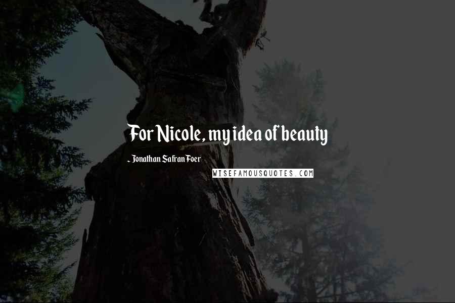 Jonathan Safran Foer Quotes: For Nicole, my idea of beauty