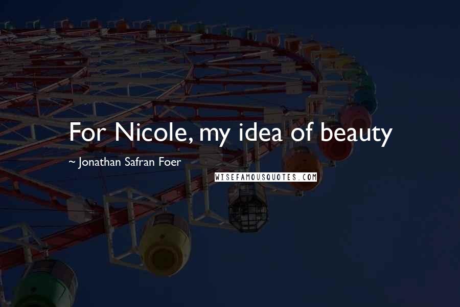 Jonathan Safran Foer Quotes: For Nicole, my idea of beauty