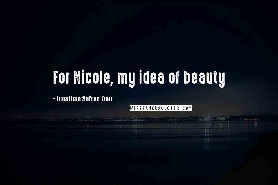 Jonathan Safran Foer Quotes: For Nicole, my idea of beauty