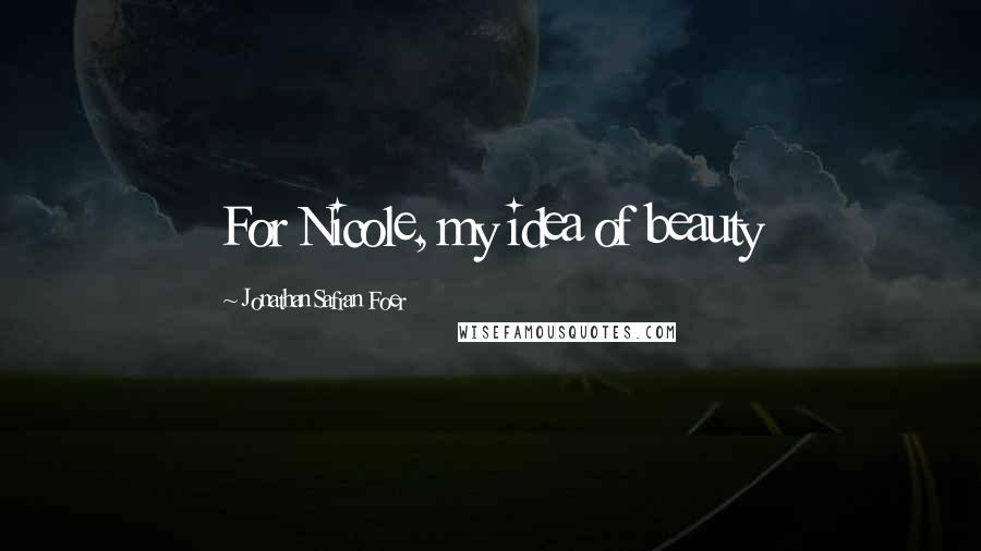 Jonathan Safran Foer Quotes: For Nicole, my idea of beauty